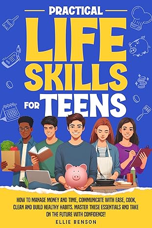 Practical Life Skills for Teens: How to Manage Money and Time, Communicate with Ease, Cook, Clean, and Build Healthy Habits. Master These Essentials and ... Confidence! - Epub + Converted Pdf